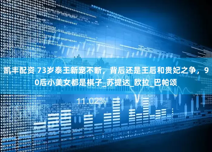 凯丰配资 73岁泰王新宠不断，背后还是王后和贵妃之争，90后小美女都是棋子_苏提达_欧拉_巴帕颂
