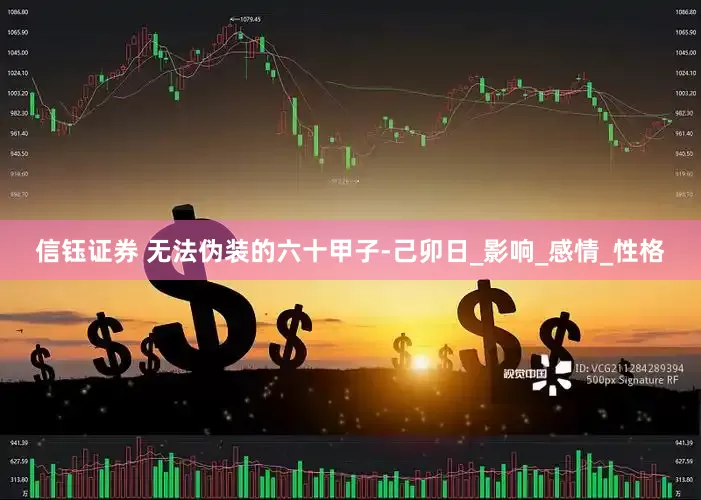 信钰证券 无法伪装的六十甲子-己卯日_影响_感情_性格