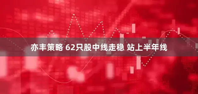 亦丰策略 62只股中线走稳 站上半年线