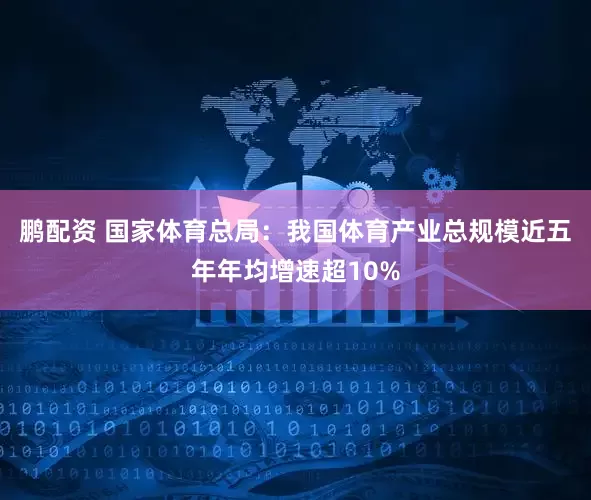鹏配资 国家体育总局：我国体育产业总规模近五年年均增速超10%