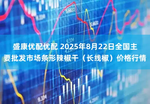 盛康优配优配 2025年8月22日全国主要批发市场条形辣椒干（长线椒）价格行情