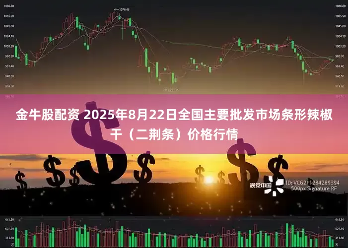 金牛股配资 2025年8月22日全国主要批发市场条形辣椒干（二荆条）价格行情
