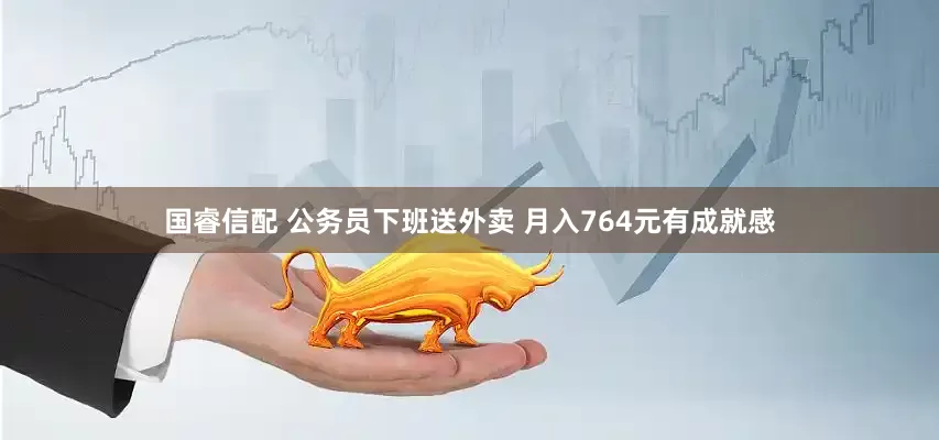 国睿信配 公务员下班送外卖 月入764元有成就感