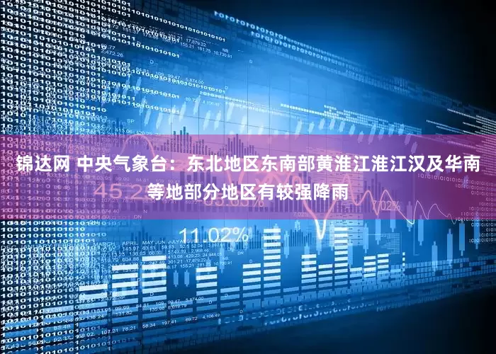 锦达网 中央气象台：东北地区东南部黄淮江淮江汉及华南等地部分地区有较强降雨