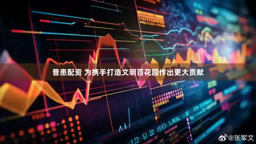 普患配资 为携手打造文明百花园作出更大贡献