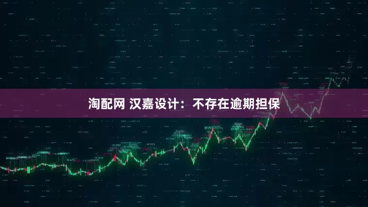 淘配网 汉嘉设计：不存在逾期担保