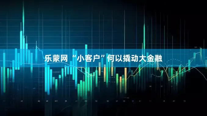 乐蒙网 “小客户”何以撬动大金融