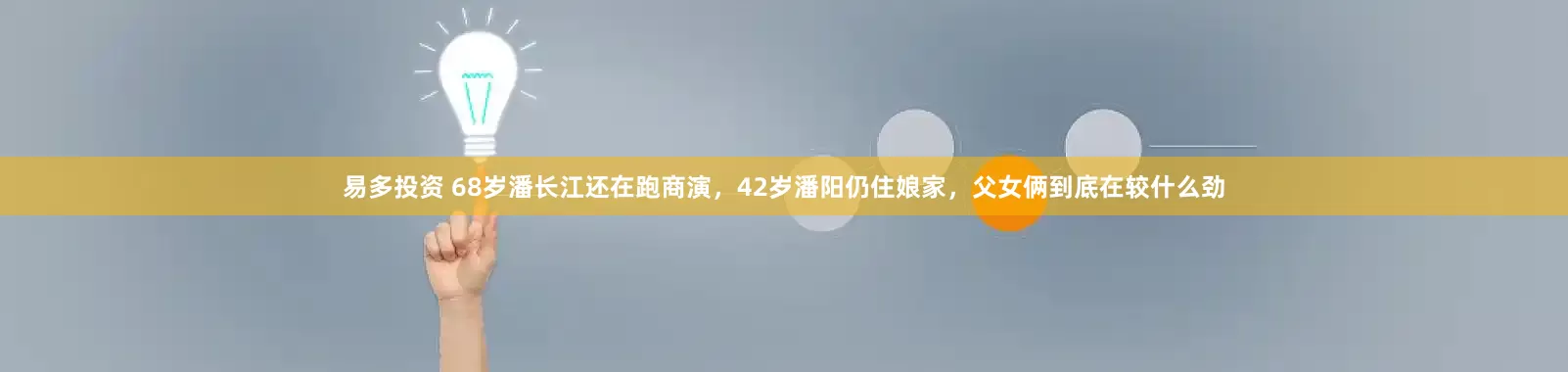 易多投资 68岁潘长江还在跑商演，42岁潘阳仍住娘家，父女俩到底在较什么劲